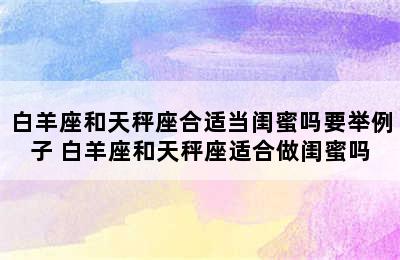 白羊座和天秤座合适当闺蜜吗要举例子 白羊座和天秤座适合做闺蜜吗